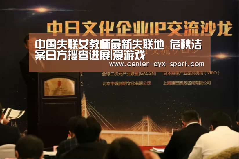 中国失联女教师最新失联地 危秋洁案日方搜查进展|爱游戏(图3) 爱游戏首页