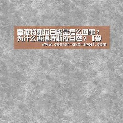 香港特斯拉自燃是怎么回事?为什么香港特斯拉自燃?【爱游戏首页】(图1) 爱游戏首页