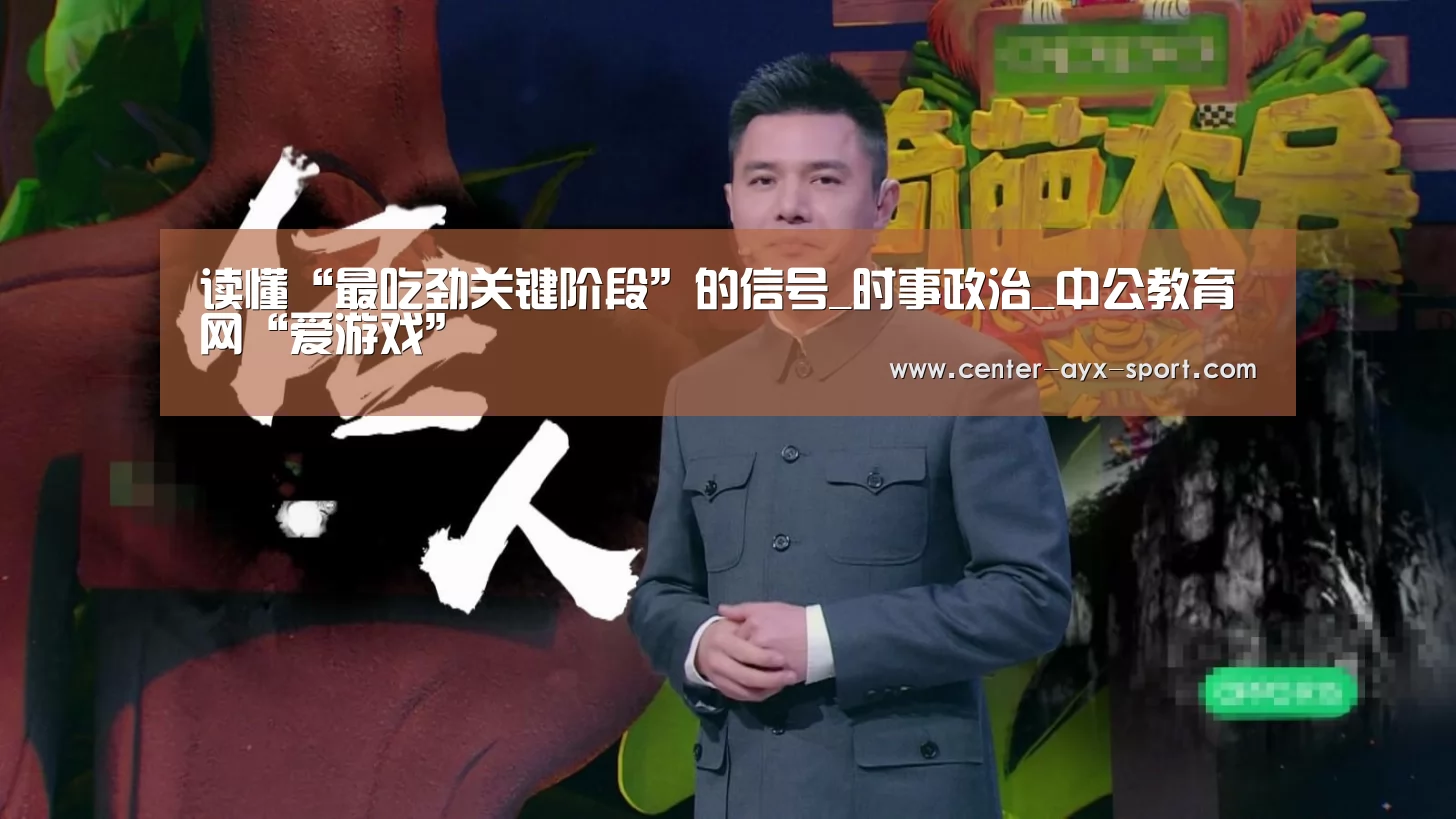 读懂“最吃劲关键阶段”的信号_时事政治_中公教育网“爱游戏”(图1) 爱游戏首页