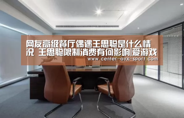 网友高级餐厅偶遇王思聪是什么情况 王思聪限制消费有何影响|爱游戏(图2) 爱游戏官网