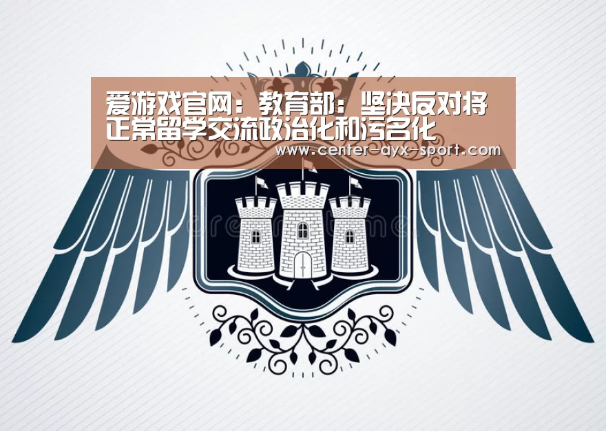 爱游戏官网:教育部:坚决反对将正常留学交流政治化和污名化(图3) 爱游戏