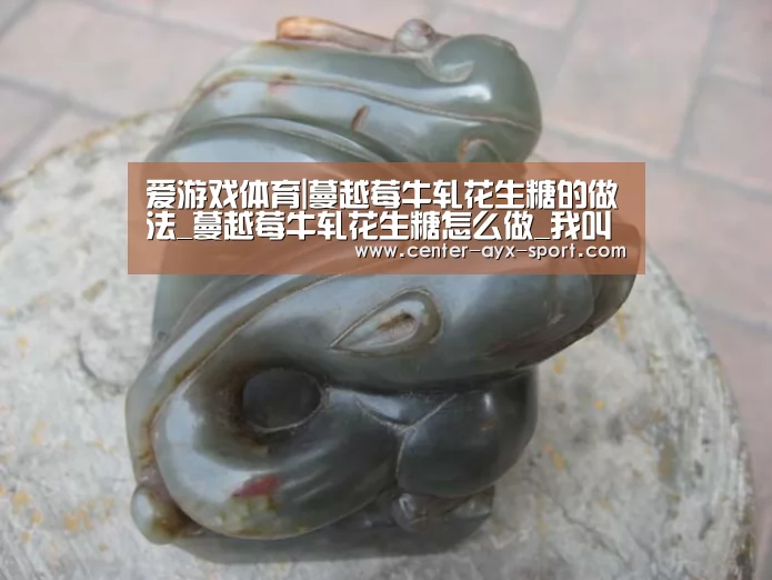 爱游戏体育|蔓越莓牛轧花生糖的做法_蔓越莓牛轧花生糖怎么做_我叫一尾鱼的菜谱(图1) 爱游戏体育