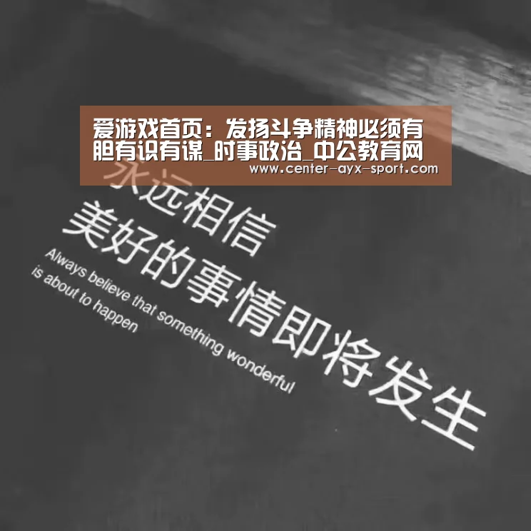 爱游戏首页:发扬斗争精神必须有胆有识有谋_时事政治_中公教育网(图3) 爱游戏首页