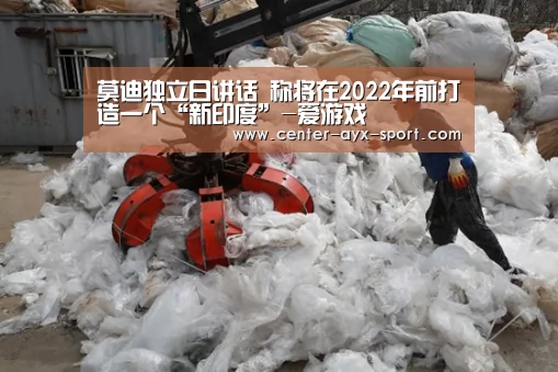 莫迪独立日讲话 称将在2022年前打造一个“新印度”-爱游戏(图1) 爱游戏体育
