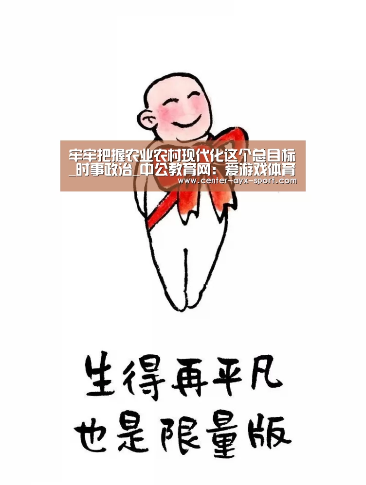 牢牢把握农业农村现代化这个总目标_时事政治_中公教育网:爱游戏体育(图1) 爱游戏首页