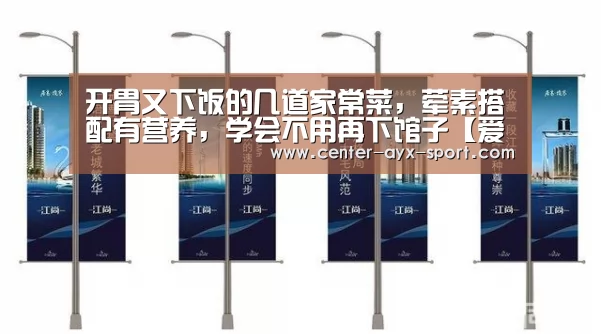 开胃又下饭的几道家常菜,荤素搭配有营养,学会不用再下馆子【爱游戏官网】(图3) 爱游戏官网