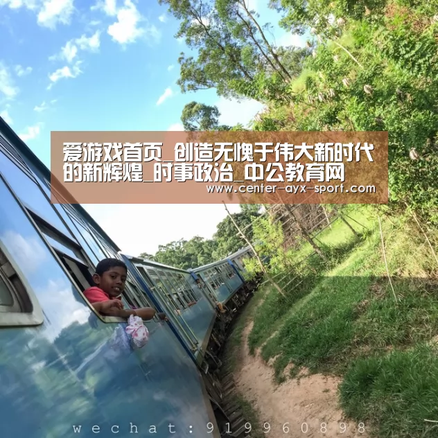 爱游戏首页_创造无愧于伟大新时代的新辉煌_时事政治_中公教育网(图2) 爱游戏首页