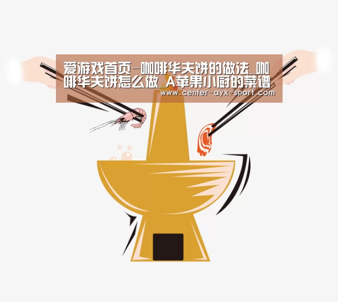 爱游戏首页-咖啡华夫饼的做法_咖啡华夫饼怎么做_A苹果小厨的菜谱(图1) 爱游戏