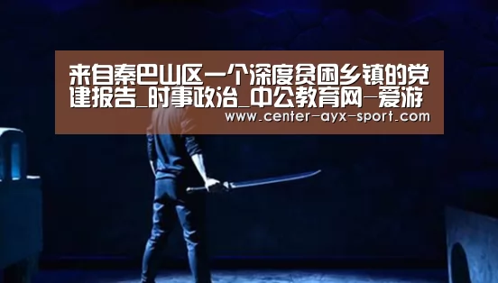 来自秦巴山区一个深度贫困乡镇的党建报告_时事政治_中公教育网-爱游戏(图3) 爱游戏
