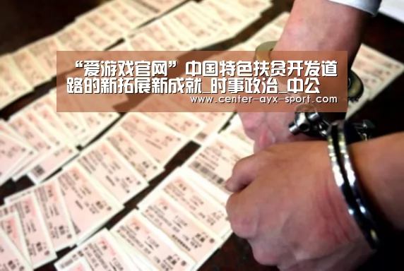 “爱游戏官网”中国特色扶贫开发道路的新拓展新成就_时事政治_中公教育网(图1) 爱游戏首页