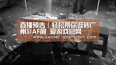 直播预告|轻松带你逛转广州SIAF展_爱游戏官网(图1) 爱游戏