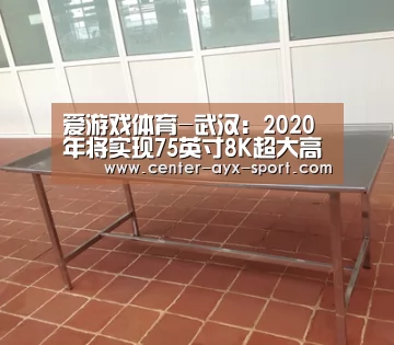 爱游戏体育-武汉:2020年将实现75英寸8K超大高清液晶面板量产(图3) 爱游戏首页