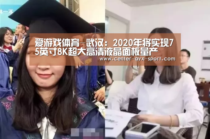 爱游戏体育-武汉:2020年将实现75英寸8K超大高清液晶面板量产(图2) 爱游戏官网