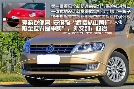 爱游戏体育_安倍称“疫情从中国扩散至世界是事实”,外交部:政治盲从不应凌驾于科学判断(图1) 爱游戏