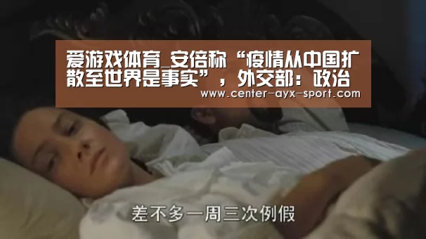 爱游戏体育_安倍称“疫情从中国扩散至世界是事实”,外交部:政治盲从不应凌驾于科学判断(图2) 爱游戏体育