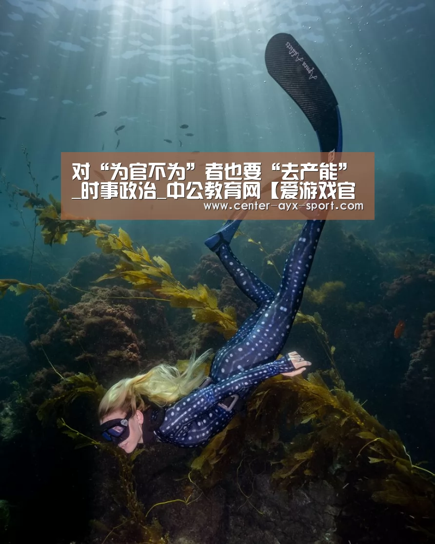 对“为官不为”者也要“去产能”_时事政治_中公教育网【爱游戏官网】(图3) 爱游戏首页