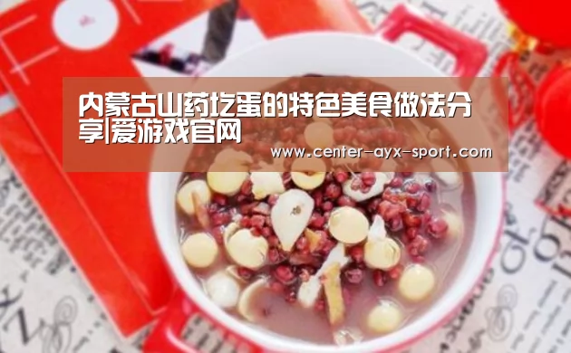 内蒙古山药圪蛋的特色美食做法分享|爱游戏官网(图3) 爱游戏体育