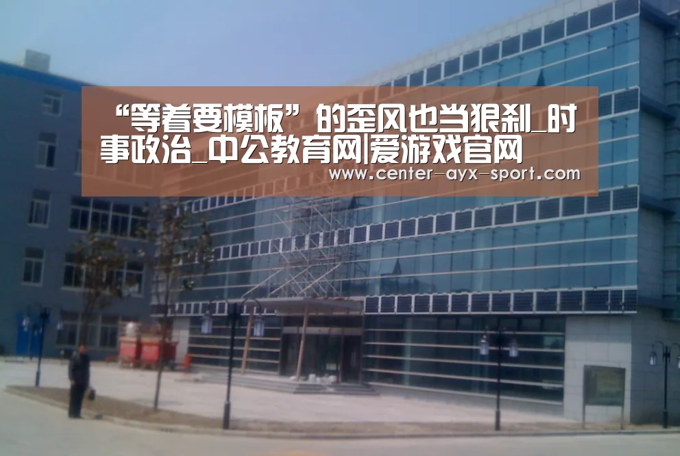 “等着要模板”的歪风也当狠刹_时事政治_中公教育网|爱游戏官网(图2) 爱游戏