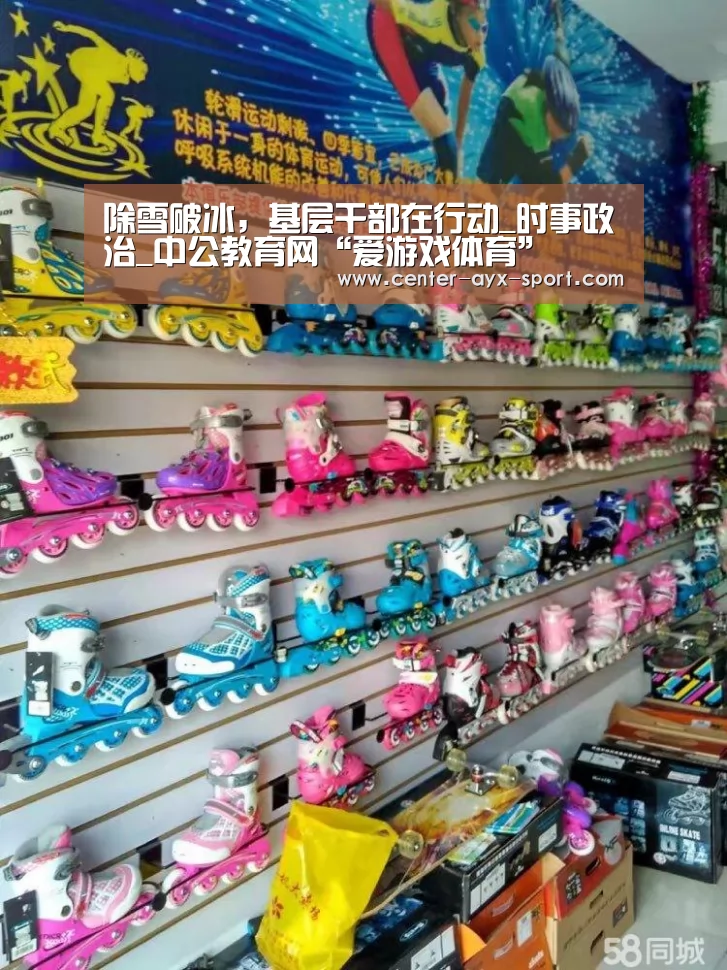除雪破冰,基层干部在行动_时事政治_中公教育网“爱游戏体育”(图1) 爱游戏官网
